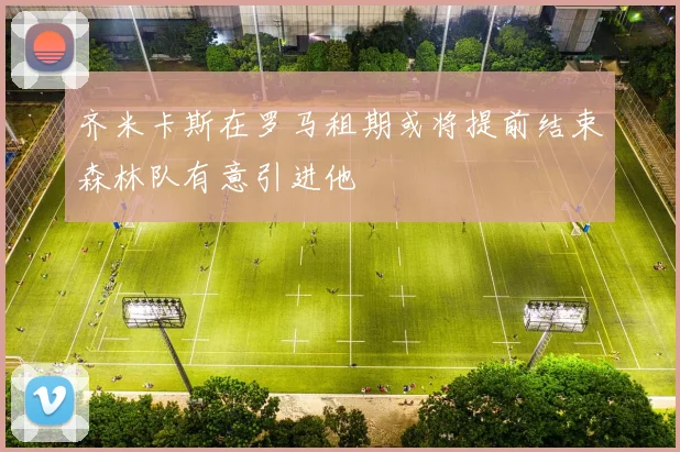 齐米卡斯在罗马租期或将提前结束森林队有意引进他
