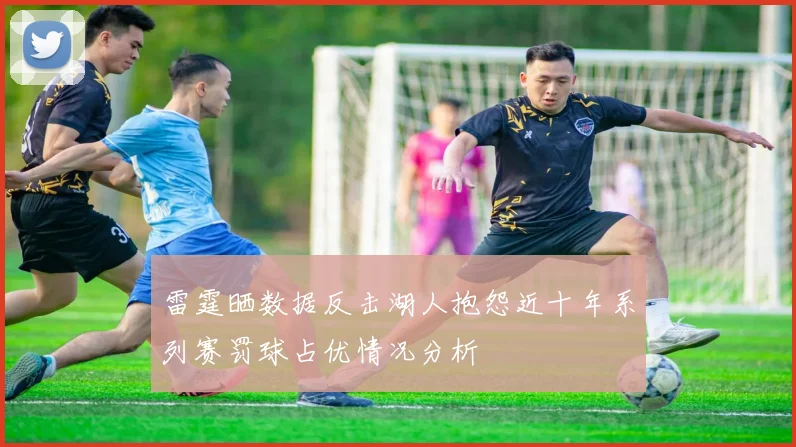 雷霆晒数据反击湖人抱怨近十年系列赛罚球占优情况分析