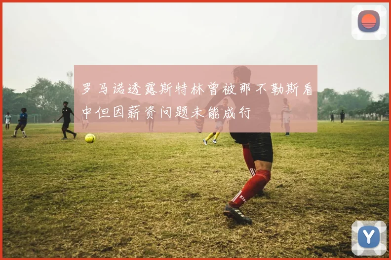 罗马诺透露斯特林曾被那不勒斯看中但因薪资问题未能成行