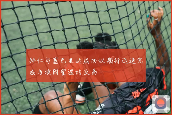 拜仁与塞巴里达成协议期待迅速完成与埃因霍温的交易
