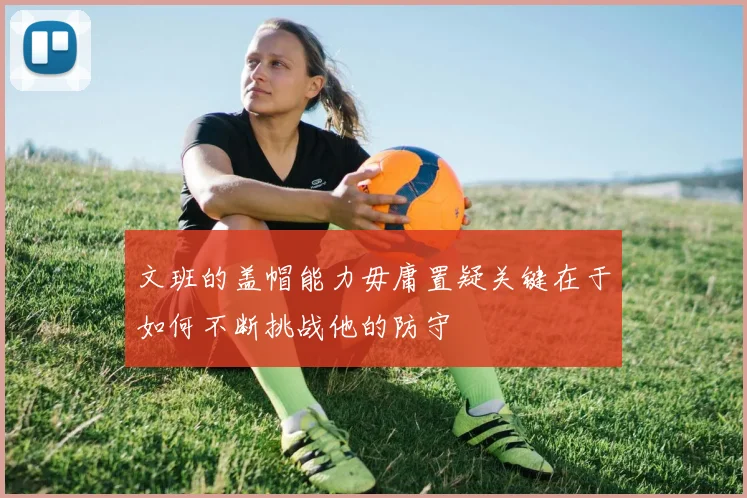 文班的盖帽能力毋庸置疑关键在于如何不断挑战他的防守
