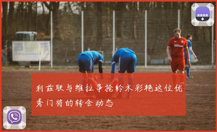 利兹联与维拉争抢铃木彩艳这位优秀门将的转会动态