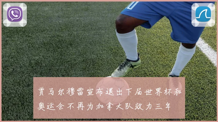贾马尔穆雷宣布退出下届世界杯和奥运会不再为加拿大队效力三年