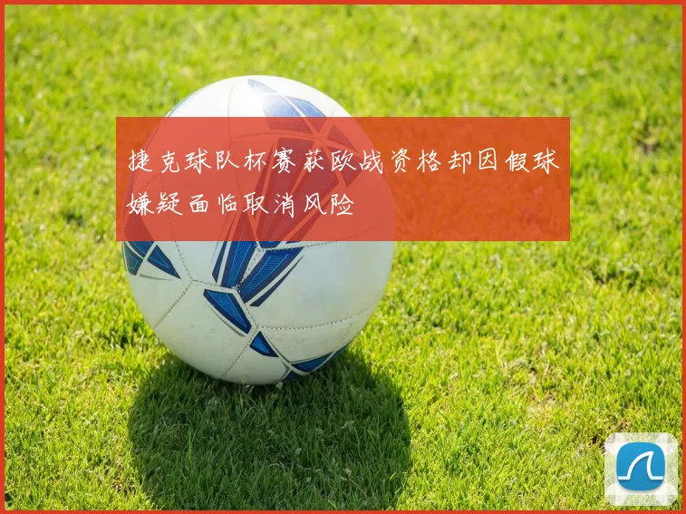 捷克球队杯赛获欧战资格却因假球嫌疑面临取消风险